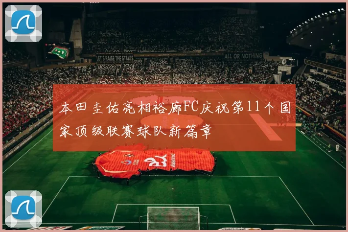 本田圭佑亮相裕廊FC庆祝第11个国家顶级联赛球队新篇章